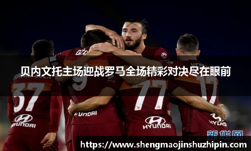 vsport贝内文托主场迎战罗马全场精彩对决尽在眼前