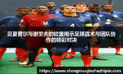 vsport贝夏普尔与谢里夫的较量揭示足球战术与团队协作的精彩对决