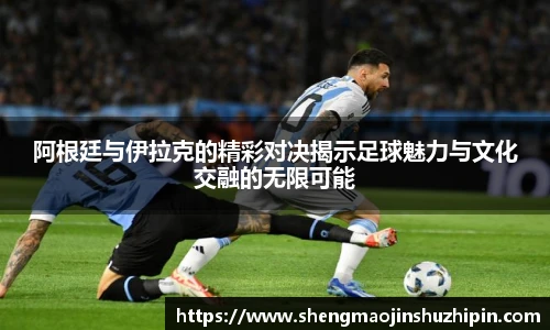 vsport阿根廷与伊拉克的精彩对决揭示足球魅力与文化交融的无限可能