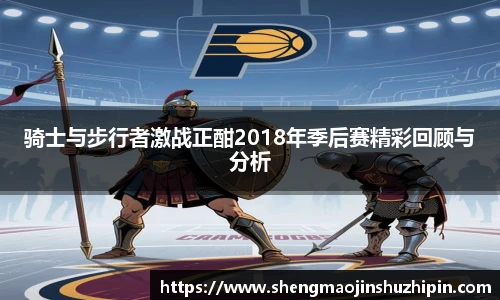 骑士与步行者激战正酣2018年季后赛精彩回顾与分析