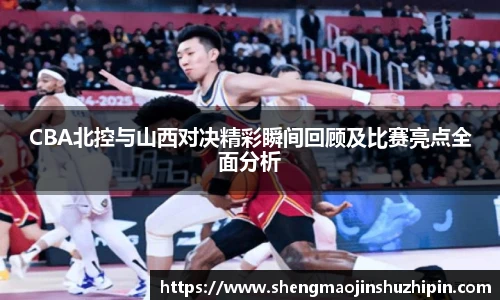 vsportCBA北控与山西对决精彩瞬间回顾及比赛亮点全面分析